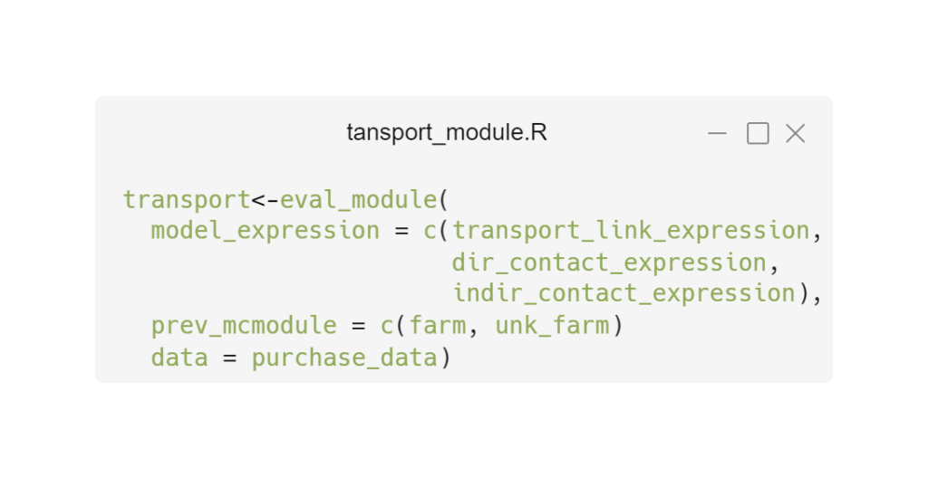 R script: 
transport<-eval_module(
  model_expression = c(transport_link_expression,
                       dir_contact_expression,
                       indir_contact_expression),
  prev_mcmodule = c(farm, unk_farm)
  data = purchase_data)